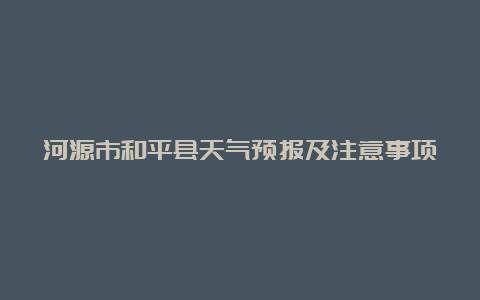 河源市和平县天气预报及注意事项