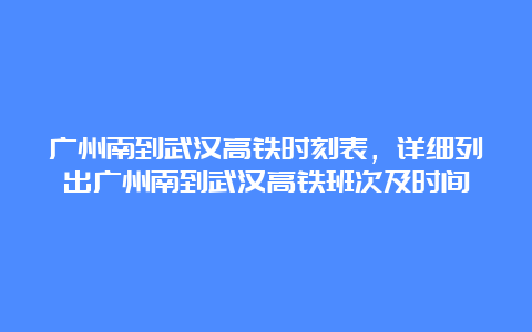 广州南到武汉高铁时刻表，详细列出广州南到武汉高铁班次及时间