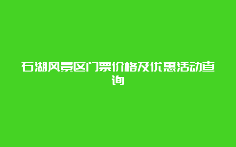 石湖风景区门票价格及优惠活动查询