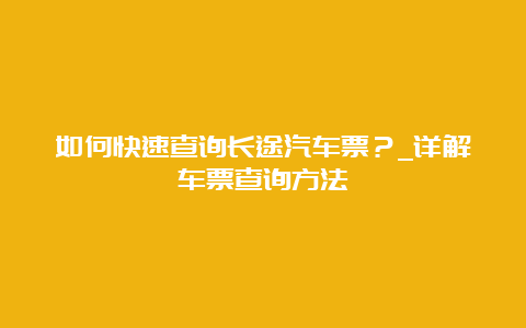 如何快速查询长途汽车票？_详解车票查询方法