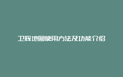 卫辉地图使用方法及功能介绍