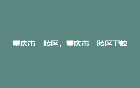 重庆市涪陵区，重庆市涪陵区卫校