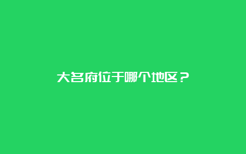 大名府位于哪个地区？