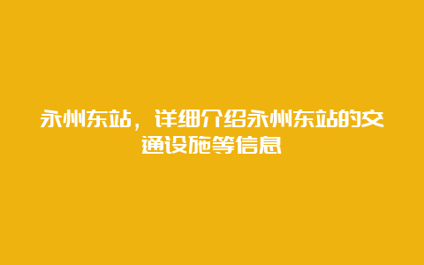 永州东站，详细介绍永州东站的交通设施等信息