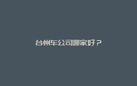 台州车公司哪家好？