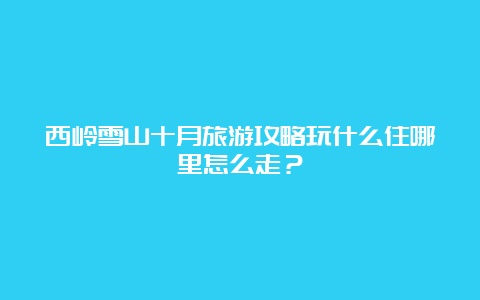 西岭雪山十月旅游攻略玩什么住哪里怎么走？