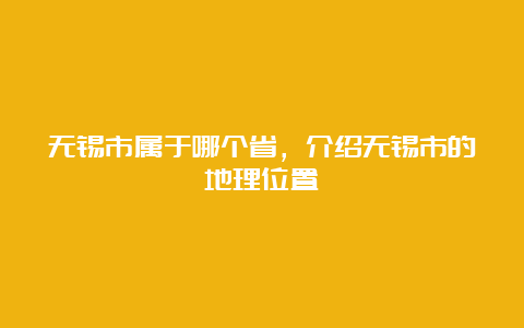 无锡市属于哪个省，介绍无锡市的地理位置