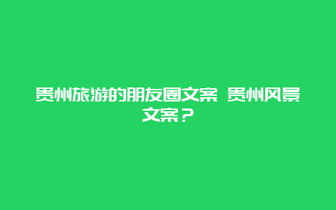 贵州旅游的朋友圈文案 贵州风景文案？