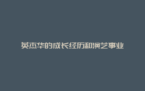 英杰华的成长经历和演艺事业