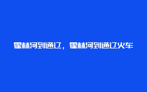 霍林河到通辽，霍林河到通辽火车