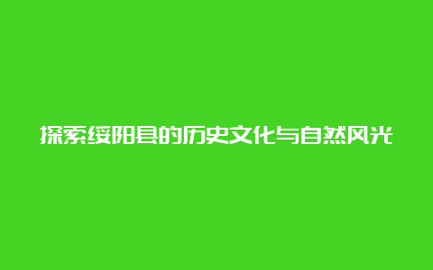 探索绥阳县的历史文化与自然风光