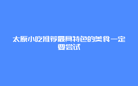 太原小吃推荐最具特色的美食一定要尝试