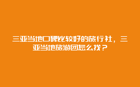 三亚当地口碑比较好的旅行社，三亚当地旅游团怎么找？