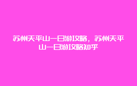 苏州天平山一日游攻略，苏州天平山一日游攻略知乎