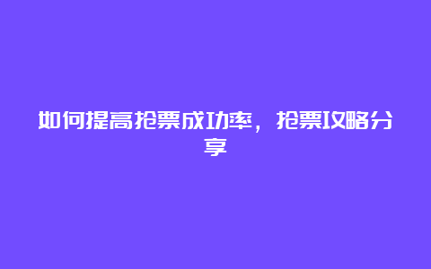 如何提高抢票成功率，抢票攻略分享