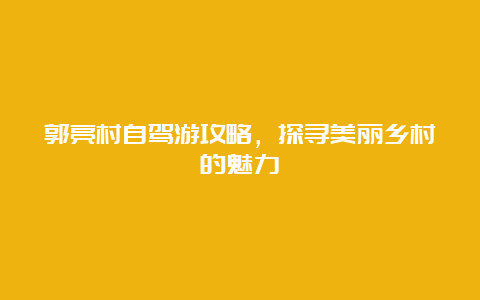 郭亮村自驾游攻略，探寻美丽乡村的魅力