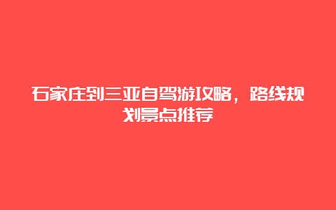 石家庄到三亚自驾游攻略，路线规划景点推荐