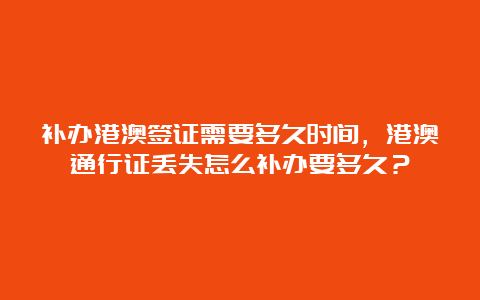 补办港澳签证需要多久时间，港澳通行证丢失怎么补办要多久？