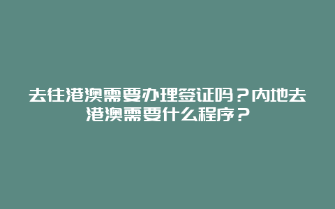 去往港澳需要办理签证吗？内地去港澳需要什么程序？