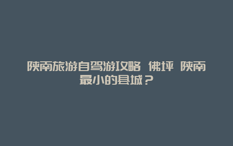 陕南旅游自驾游攻略 佛坪 陕南最小的县城？