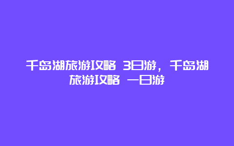 千岛湖旅游攻略 3日游，千岛湖旅游攻略 一日游