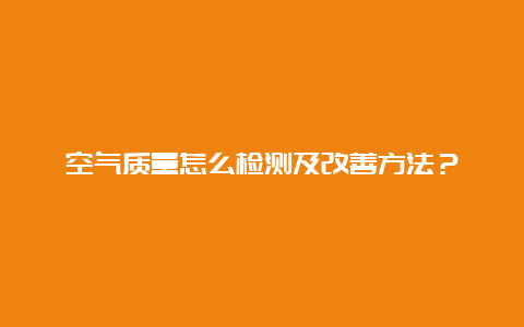 空气质量怎么检测及改善方法？