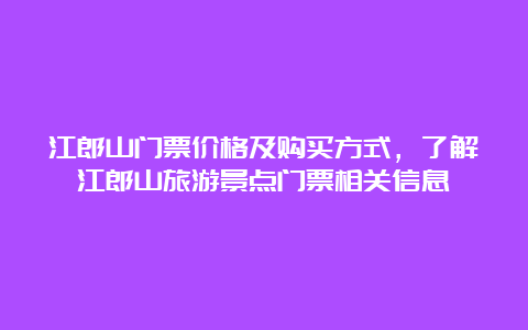 江郎山门票价格及购买方式，了解江郎山旅游景点门票相关信息