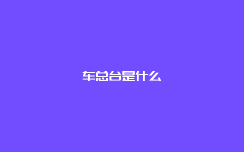 车总台是什么