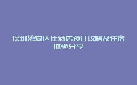 深圳湾安达仕酒店预订攻略及住宿体验分享