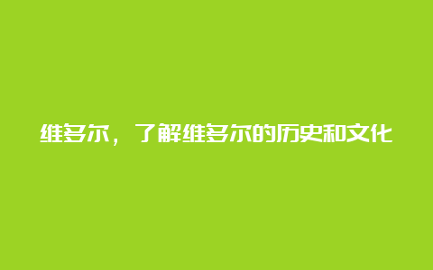 维多尔，了解维多尔的历史和文化