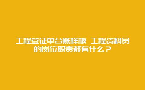 工程签证单台账样板 工程资料员的岗位职责都有什么？