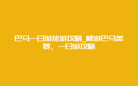 巴马一日游旅游攻略_畅游巴马美景，一日游攻略