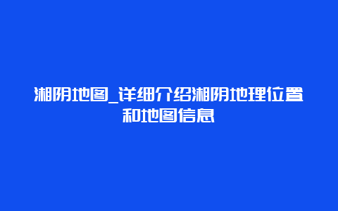 湘阴地图_详细介绍湘阴地理位置和地图信息