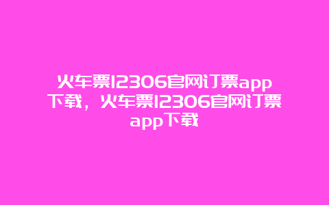 火车票12306官网订票app下载，火车票12306官网订票app下载灬