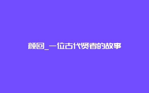 颜回_一位古代贤者的故事