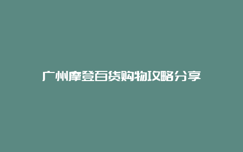 广州摩登百货购物攻略分享