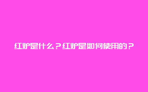 红炉是什么？红炉是如何使用的？