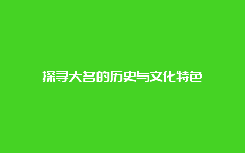 探寻大名的历史与文化特色