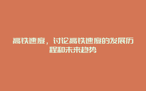 高铁速度，讨论高铁速度的发展历程和未来趋势