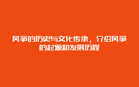 风筝的历史与文化传承，介绍风筝的起源和发展历程