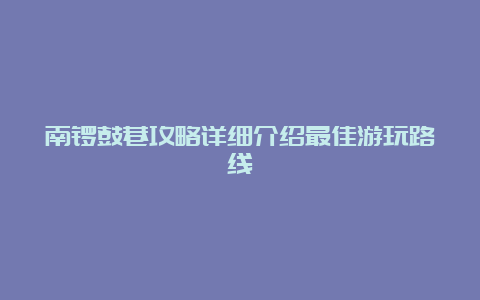 南锣鼓巷攻略详细介绍最佳游玩路线