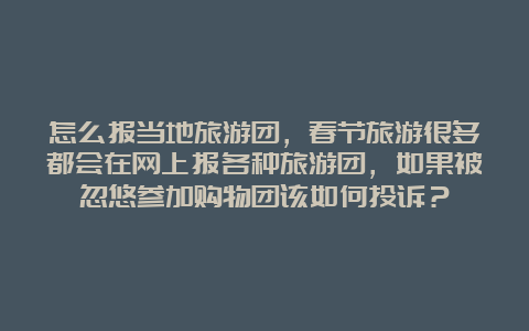 怎么报当地旅游团，春节旅游很多都会在网上报各种旅游团，如果被忽悠参加购物团该如何投诉？