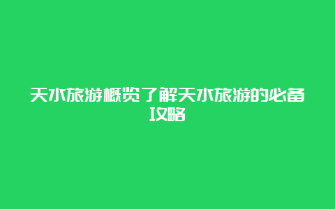 天水旅游概览了解天水旅游的必备攻略