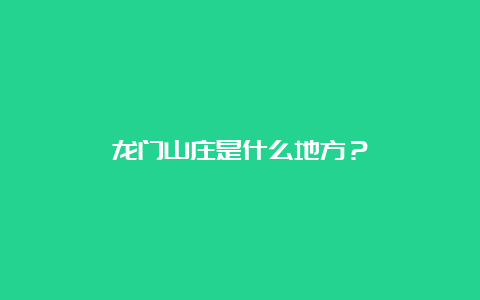 龙门山庄是什么地方？