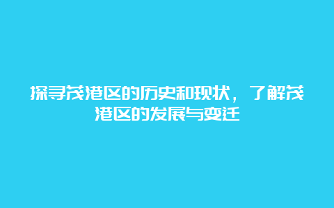 探寻茂港区的历史和现状，了解茂港区的发展与变迁