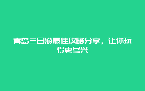 青岛三日游最佳攻略分享，让你玩得更尽兴