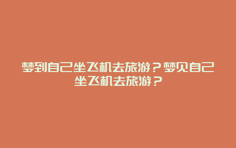 梦到自己坐飞机去旅游？梦见自己坐飞机去旅游？