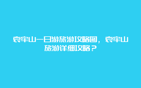 哀牢山一日游旅游攻略图，哀牢山旅游详细攻略？