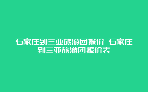 石家庄到三亚旅游团报价 石家庄到三亚旅游团报价表