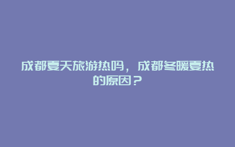 成都夏天旅游热吗，成都冬暖夏热的原因？